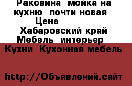  Раковина, мойка на кухню, почти новая › Цена ­ 1 000 - Хабаровский край Мебель, интерьер » Кухни. Кухонная мебель   